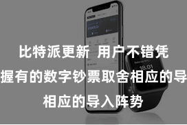 比特派更新 用户不错凭据我方握有的数字钞票取舍相应的导入阵势