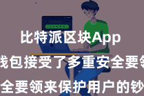 比特派区块App  比特派钱包接受了多重安全要领来保护用户的钞票安全