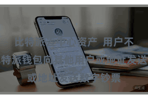 比特派去中心资产  用户不错通过比特派钱包向其他用户或地址发送数字钞票