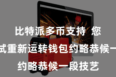 比特派多币支持  您不错尝试重新运转钱包约略恭候一段技艺