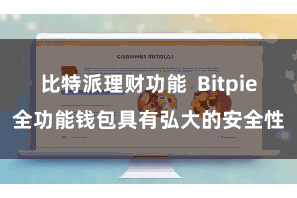 比特派理财功能  Bitpie全功能钱包具有弘大的安全性