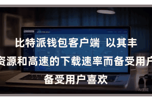 比特派钱包客户端  以其丰富的资源和高速的下载速率而备受用户喜欢