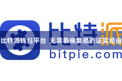 比特派钱包平台  无需恭候繁琐的证实经由