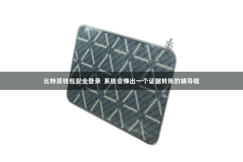 比特派钱包安全登录  系统会弹出一个证据转账的辅导框