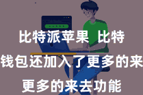 比特派苹果  比特派官方钱包还加入了更多的来去功能