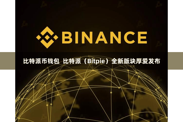 比特派币钱包  比特派（Bitpie）全新版块厚爱发布