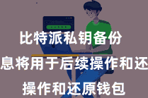比特派私钥备份  这些信息将用于后续操作和还原钱包