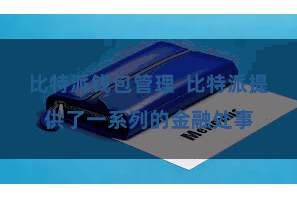 比特派钱包管理  比特派提供了一系列的金融处事