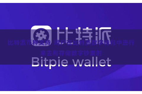 比特派币种支持  用户在比特派数字钱包中进行来去和存储数字钞票时