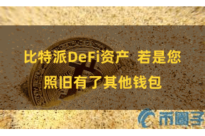 比特派DeFi资产  若是您照旧有了其他钱包