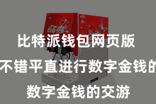 比特派钱包网页版  用户不错平直进行数字金钱的交游